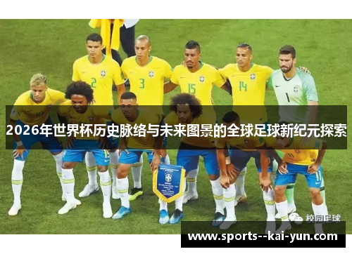 2026年世界杯历史脉络与未来图景的全球足球新纪元探索