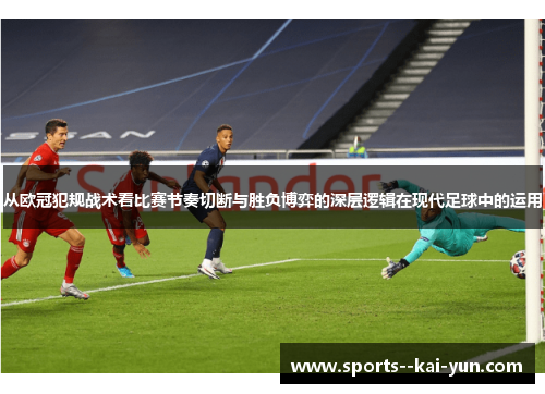 从欧冠犯规战术看比赛节奏切断与胜负博弈的深层逻辑在现代足球中的运用