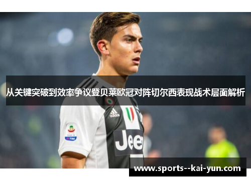 从关键突破到效率争议登贝莱欧冠对阵切尔西表现战术层面解析