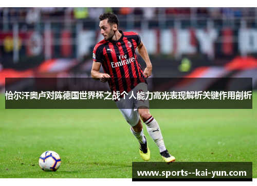 恰尔汗奥卢对阵德国世界杯之战个人能力高光表现解析关键作用剖析