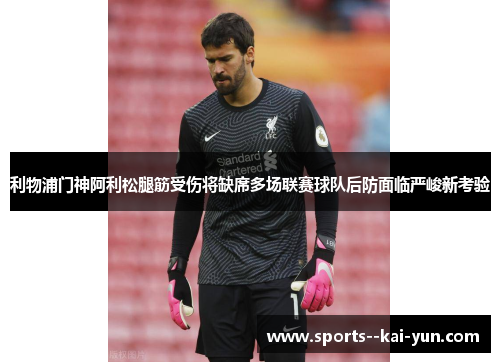 利物浦门神阿利松腿筋受伤将缺席多场联赛球队后防面临严峻新考验