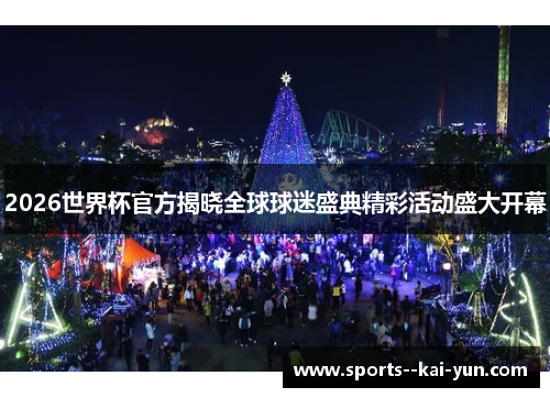 2026世界杯官方揭晓全球球迷盛典精彩活动盛大开幕 2026世界杯官方揭晓全球球迷盛典精彩活动盛大开幕