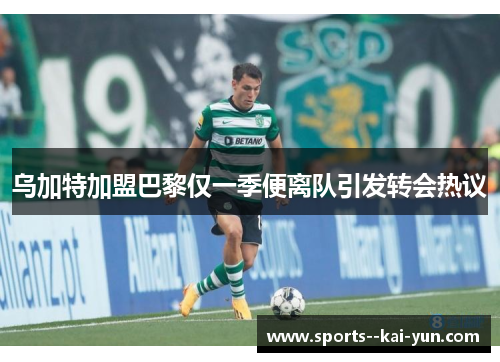 乌加特加盟巴黎仅一季便离队引发转会热议