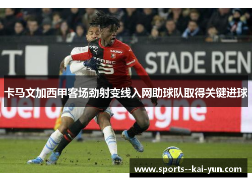 卡马文加西甲客场劲射变线入网助球队取得关键进球 卡马文加西甲客场劲射变线入网助球队取得关键进球