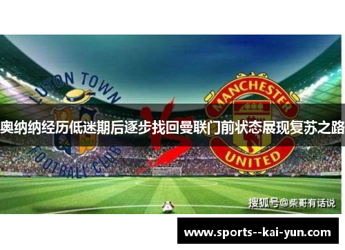 奥纳纳经历低迷期后逐步找回曼联门前状态展现复苏之路