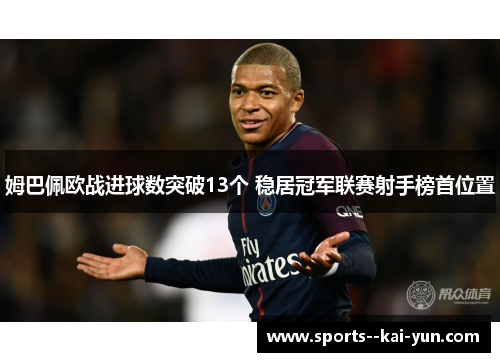 姆巴佩欧战进球数突破13个 稳居冠军联赛射手榜首位置 姆巴佩欧战进球数突破13个 稳居冠军联赛射手榜首位置