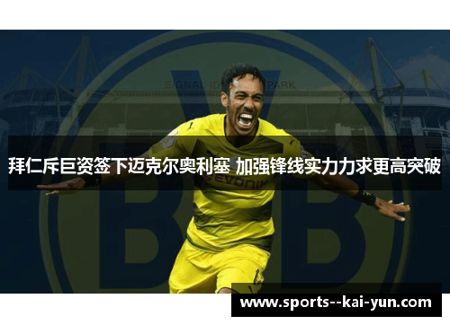 拜仁斥巨资签下迈克尔奥利塞 加强锋线实力力求更高突破
