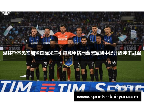 泽林斯基免签加盟国际米兰引爆意甲格局蓝黑军团中场升级冲击冠军