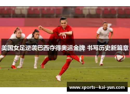 美国女足逆袭巴西夺得奥运金牌 书写历史新篇章