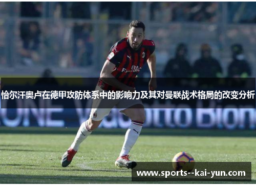 恰尔汗奥卢在德甲攻防体系中的影响力及其对曼联战术格局的改变分析