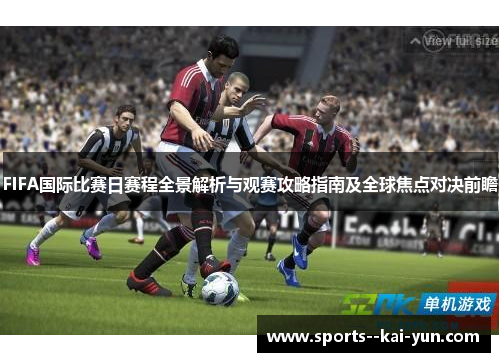 FIFA国际比赛日赛程全景解析与观赛攻略指南及全球焦点对决前瞻