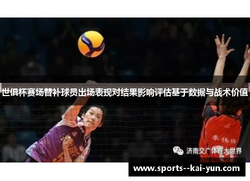 世俱杯赛场替补球员出场表现对结果影响评估基于数据与战术价值
