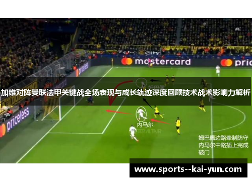 加维对阵曼联法甲关键战全场表现与成长轨迹深度回顾技术战术影响力解析 加维对阵曼联法甲关键战全场表现与成长轨迹深度回顾技术战术影响力解析