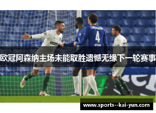 欧冠阿森纳主场未能取胜遗憾无缘下一轮赛事 欧冠阿森纳主场未能取胜遗憾无缘下一轮赛事
