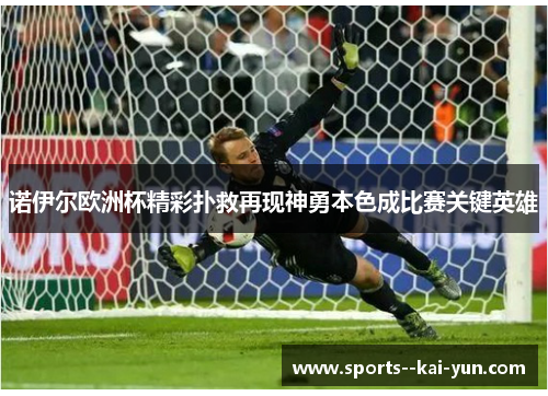 诺伊尔欧洲杯精彩扑救再现神勇本色成比赛关键英雄