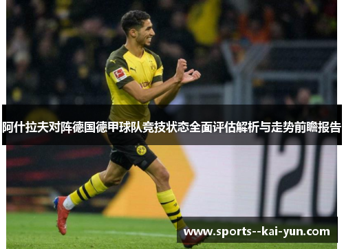 阿什拉夫对阵德国德甲球队竞技状态全面评估解析与走势前瞻报告 阿什拉夫对阵德国德甲球队竞技状态全面评估解析与走势前瞻报告